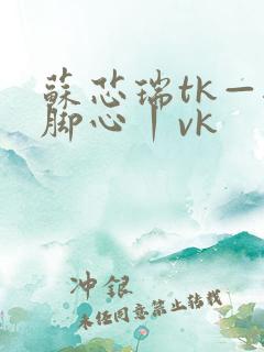 苏芯瑞tk—挠脚心丨vk