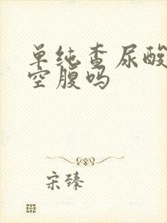 单纯查尿酸需要空腹吗