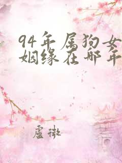 94年属狗女的姻缘在哪年