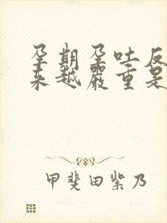 孕期孕吐反应越来越严重是什么原因