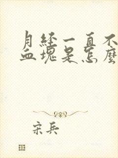 月经一直不停有血块是怎么回事