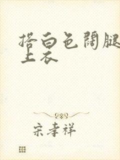 搭白色阔腿裤的上衣