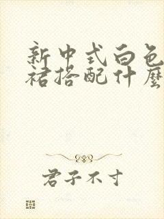 新中式白色半身裙搭配什么上衣