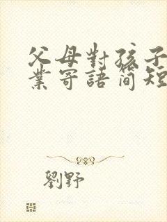 父母对孩子的毕业寄语简短