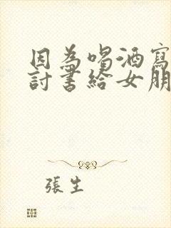 因为喝酒写的检讨书给女朋友的