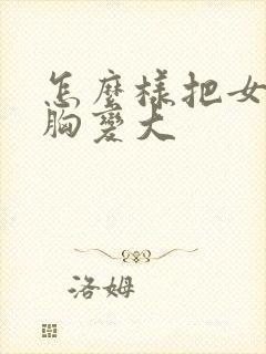 怎么样把女人的胸变大