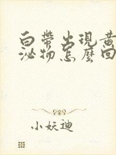 白带出现黄色分泌物怎么回事