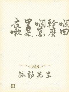 夜里咽干咽痒咳嗽是怎么回事需要用什么药