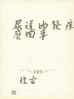 尿道内发痒是怎么回事