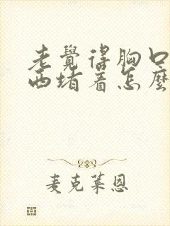 老觉得胸口有东西堵着怎么回事