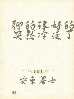 聊的很好的女生突然冷淡了怎么办