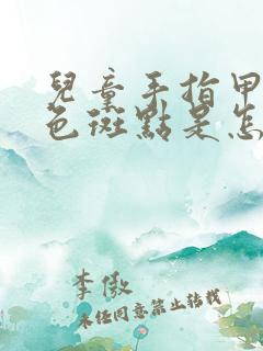 儿童手指甲有白色斑点是怎么回事