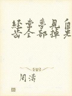 经常梦见自己牙齿全部掉光了是怎么回事