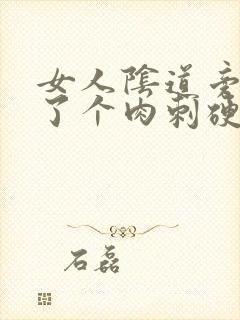 女人阴道旁边长了个肉刺硬硬的疼