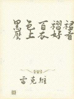 黑色百褶裙搭什么上衣好看