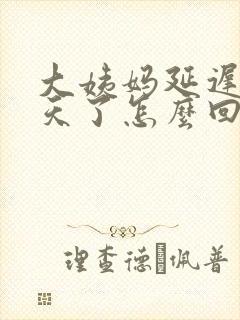 大姨妈延迟二十天了怎么回事