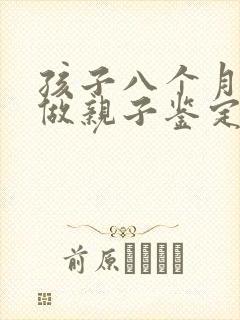 孩子八个月可以做亲子鉴定吗