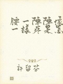 腰一阵阵像针扎一样疼是怎么回事