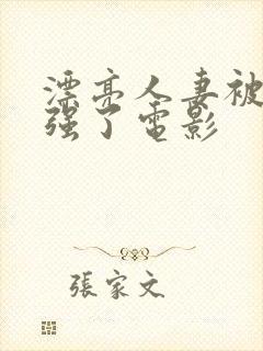 漂亮人妻被黑人强了电影