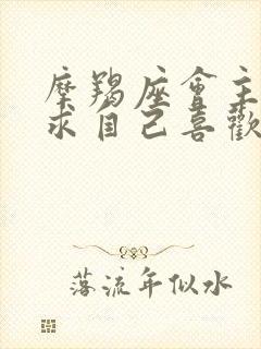 摩羯座会主动追求自己喜欢的人吗