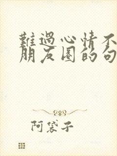 难过心情不好发朋友圈的句子