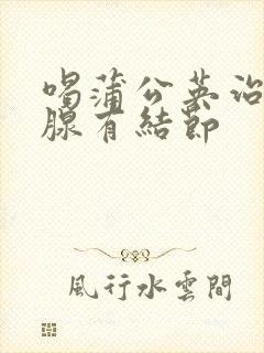 喝蒲公英治疗乳腺有结节