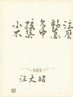 小孩多动注意力不集中怎么纠正