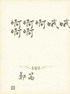 啊啊啊哦哦嗯嗯啊啊