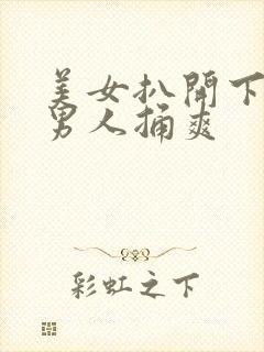 美女扒开下面让男人捅爽