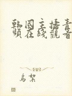 韩国主播青草视频在线观看