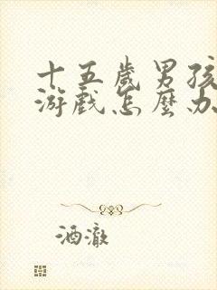 十五岁男孩沉迷游戏怎么办