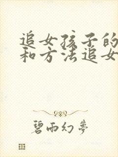 追女孩子的技巧和方法追女孩的聊天