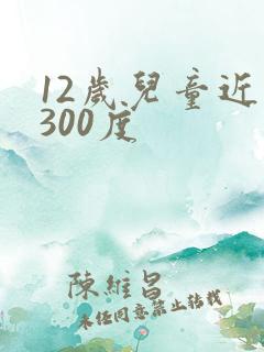 12岁儿童近视300度