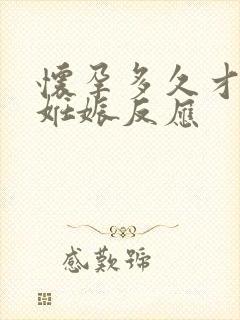 怀孕多久才能有妊娠反应