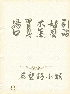 肠胃不好引发的口臭怎么治