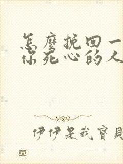 怎么挽回一个对你死心的人