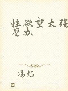 性欲望太强了怎么办