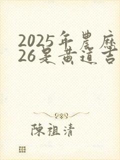 2025年农历26是黄道吉日吗