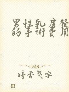 男性乳房发育症的手术费用