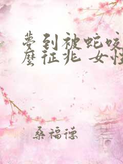 梦到被蛇咬是什么征兆 女性把蛇打死了