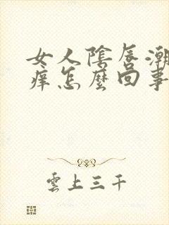 女人阴唇潮湿瘙痒怎么回事