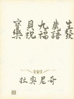 宝贝九岁生日快乐祝福语发朋友圈