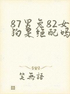 87男兔82女狗是绝配吗