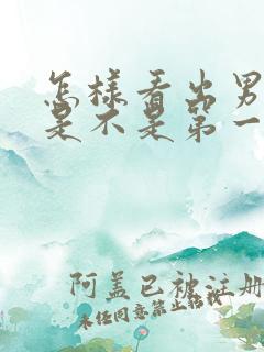 怎样看出男朋友是不是第一次