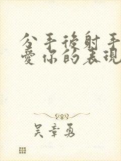 分手后射手男还爱你的表现