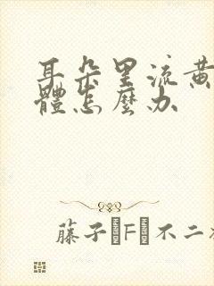 耳朵里流黄色液体怎么办