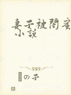 妻子被闺蜜调教 小说