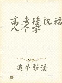 高考后祝福语 八个字