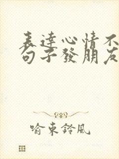 表达心情不好的句子发朋友圈