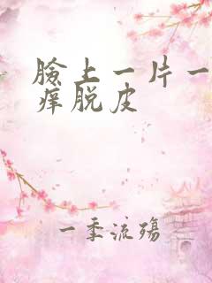 脸上一片一片红痒脱皮